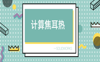 物理课堂上讲到的焦耳热是如何计算的？SOLIDWORKS来帮你解答 | 操作视频